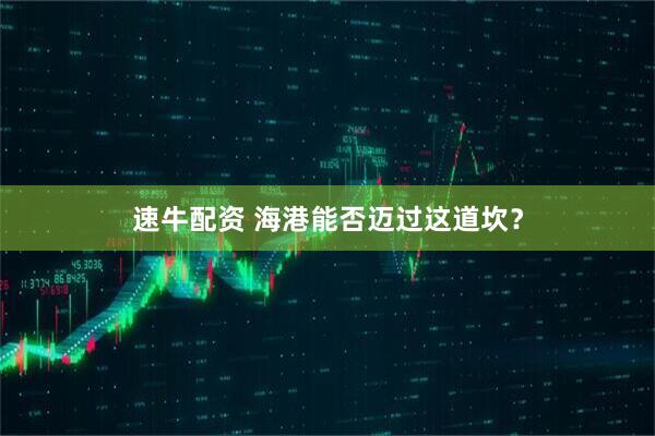 速牛配资 海港能否迈过这道坎？