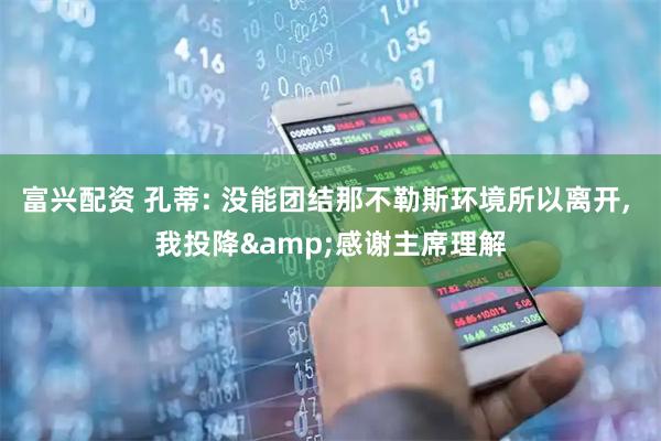 富兴配资 孔蒂: 没能团结那不勒斯环境所以离开, 我投降&感谢主席理解