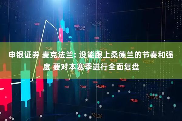 申银证券 麦克法兰: 没能跟上桑德兰的节奏和强度 要对本赛季进行全面复盘