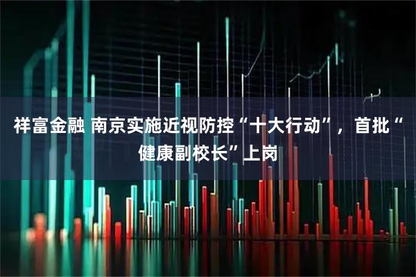 祥富金融 南京实施近视防控“十大行动”，首批“健康副校长”上岗