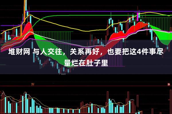堆财网 与人交往，关系再好，也要把这4件事尽量烂在肚子里