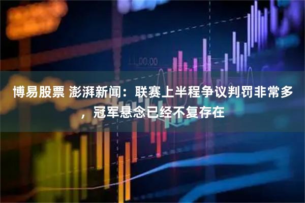 博易股票 澎湃新闻：联赛上半程争议判罚非常多，冠军悬念已经不复存在