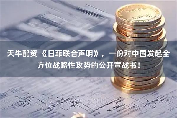 天牛配资 《日菲联合声明》，一份对中国发起全方位战略性攻势的公开宣战书！