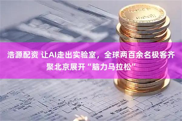 浩源配资 让AI走出实验室，全球两百余名极客齐聚北京展开“脑力马拉松”