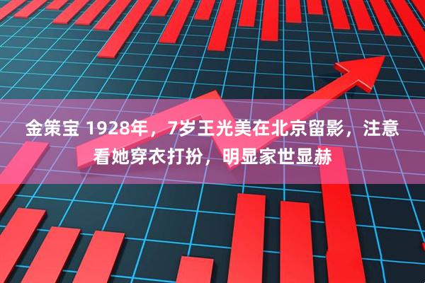 金策宝 1928年，7岁王光美在北京留影，注意看她穿衣打扮，明显家世显赫
